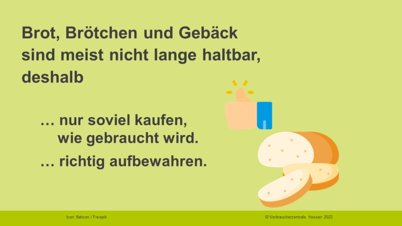 Brot, Brötchen und Gebäck sind meist nicht lange haltbar, deshalb: nur soviel kaufen, wie gebraucht wird/richtig aufbewahren.